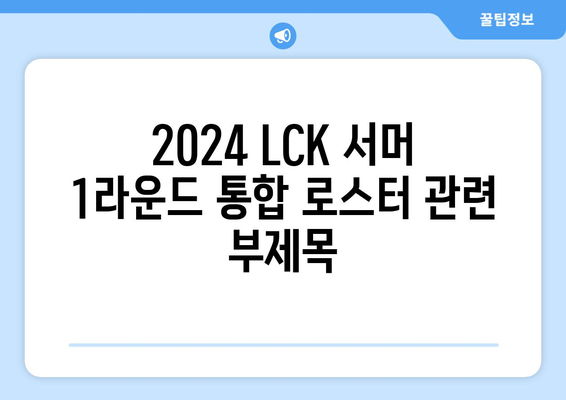 2024 LCK 서머 1라운드 통합 로스터