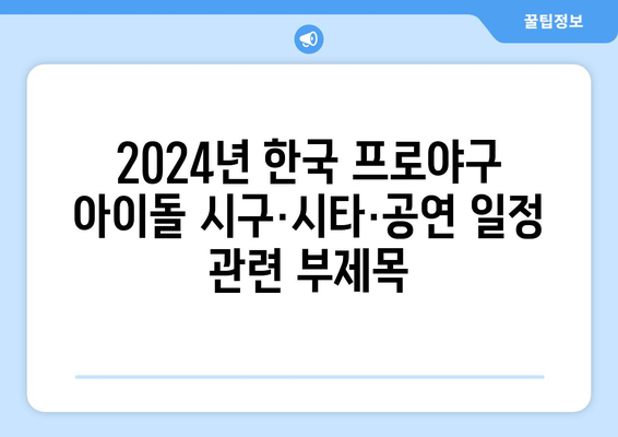 2024년 한국 프로야구 아이돌 시구·시타·공연 일정