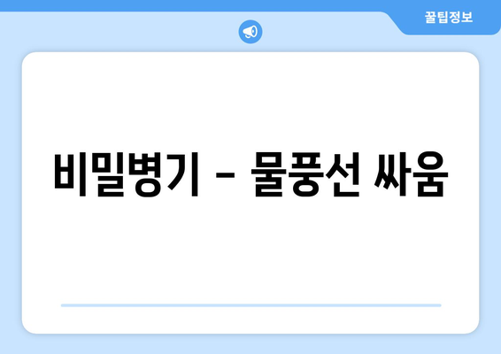 비밀병기 - 물풍선 싸움