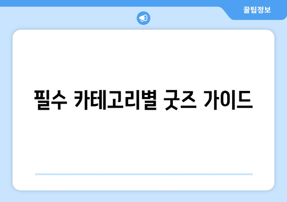 필수 카테고리별 굿즈 가이드