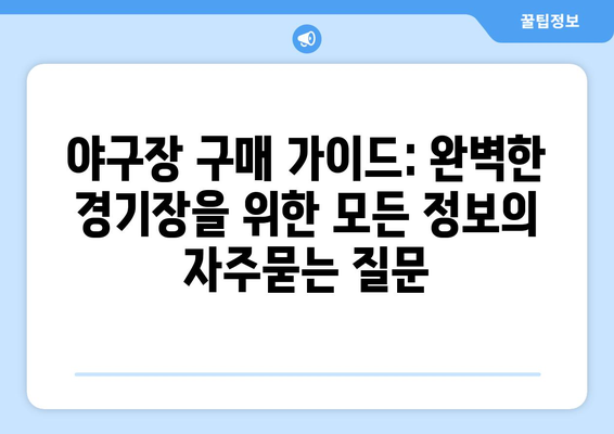 야구장 구매 가이드: 완벽한 경기장을 위한 모든 정보