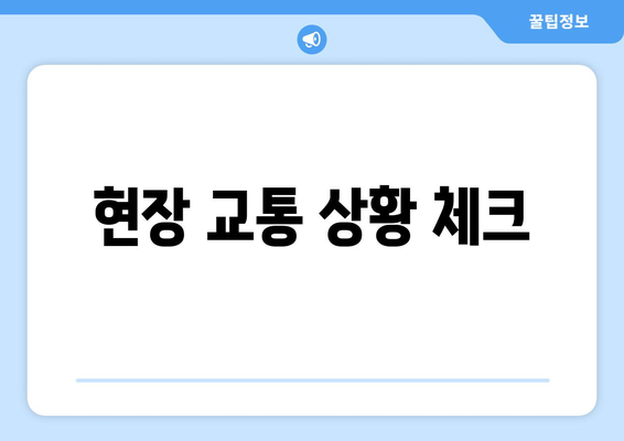 현장 교통 상황 체크