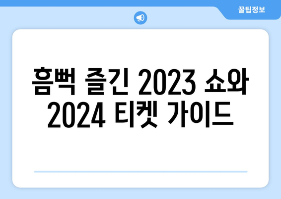 흠뻑 즐긴 2023 쇼와 2024 티켓 가이드