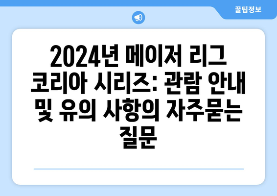 2024년 메이저 리그 코리아 시리즈: 관람 안내 및 유의 사항