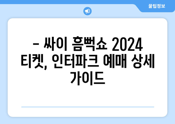 싸이 흠뻑쇼 2024 티켓팅 인터파크 안내: 할인정보부터 입장 안내까지