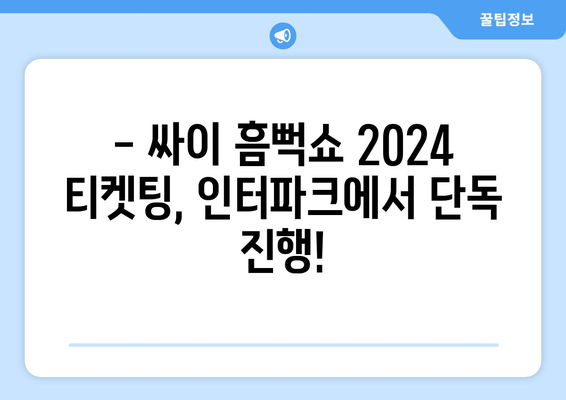 싸이 흠뻑쇼 2024 티켓팅 인터파크 단독 예매 정보 및 유의 사항