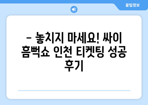 싸이 흠뻑쇼 인천 2024 티켓팅 성공 후기: 꿀팁 공유