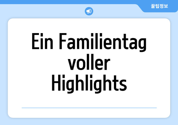 Ein Familientag voller Highlights