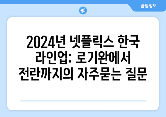 2024년 넷플릭스 한국 라인업: 로기완에서 전란까지