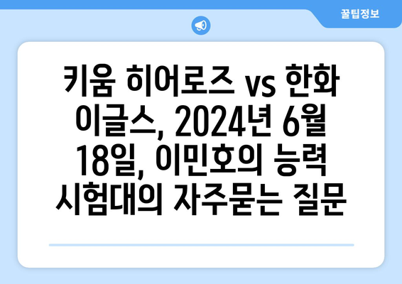 키움 히어로즈 vs 한화 이글스, 2024년 6월 18일, 이민호의 능력 시험대