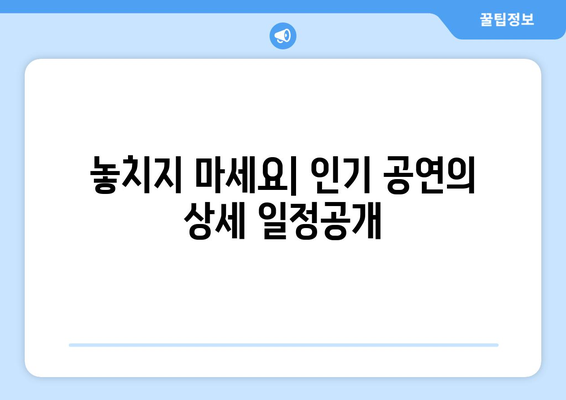 놓치지 마세요| 인기 공연의 상세 일정공개