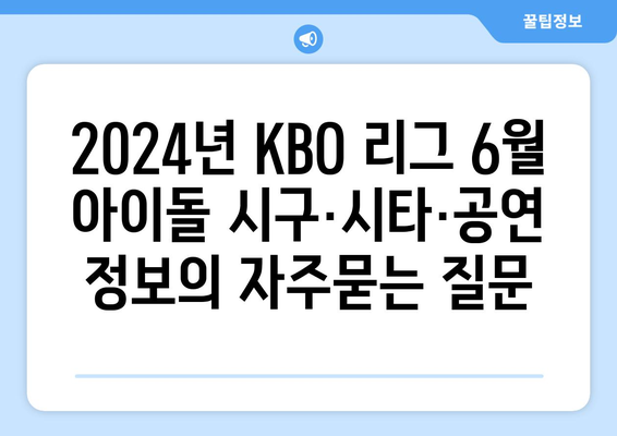 2024년 KBO 리그 6월 아이돌 시구·시타·공연 정보