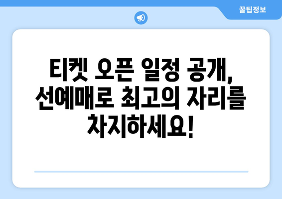 티켓 오픈 일정 공개, 선예매로 최고의 자리를 차지하세요!