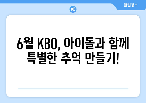 2024년 KBO 6월 아이돌 시구, 시타 및 공연 안내