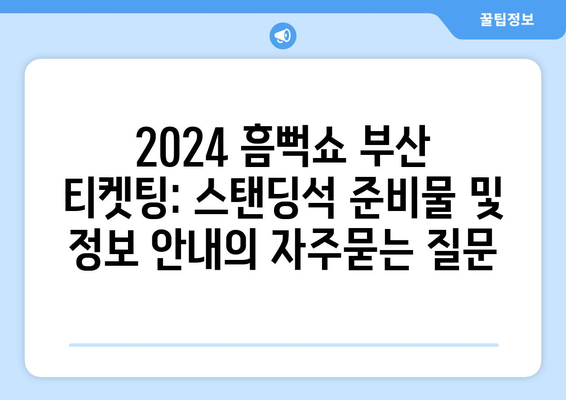 2024 흠뻑쇼 부산 티켓팅: 스탠딩석 준비물 및 정보 안내