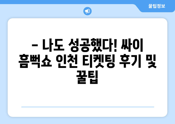 싸이 흠뻑쇼 인천 2024 티켓팅 성공 후기: 꿀팁 공유