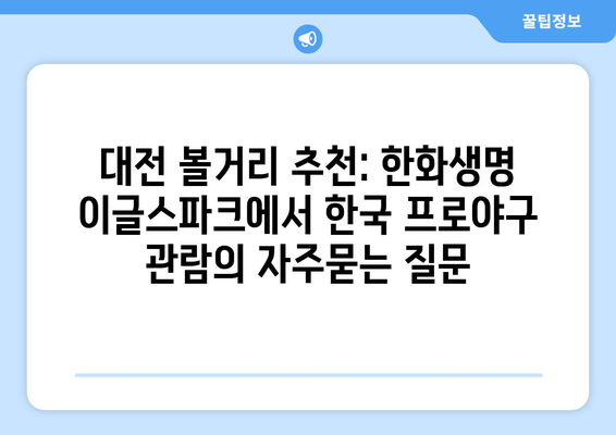 대전 볼거리 추천: 한화생명 이글스파크에서 한국 프로야구 관람