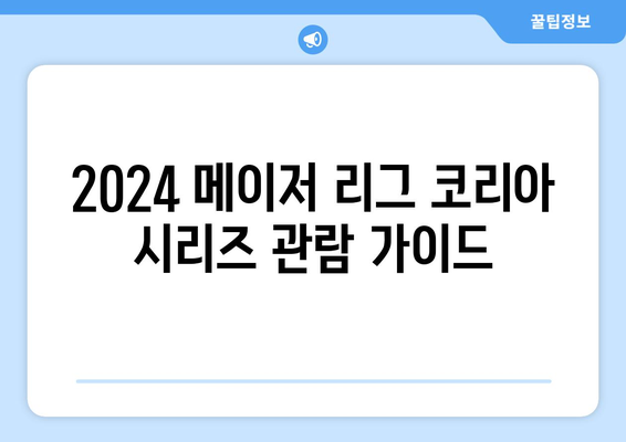 2024 메이저 리그 코리아 시리즈 관람 가이드