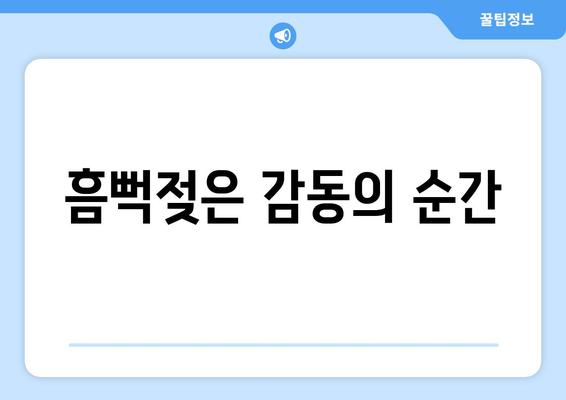 흠뻑젖은 감동의 순간