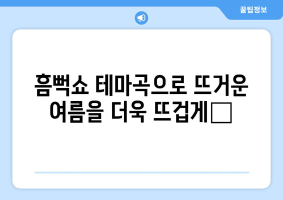 흠뻑의 메인 테마송과 블로그 제목 30가지: 영감을 받아보세요