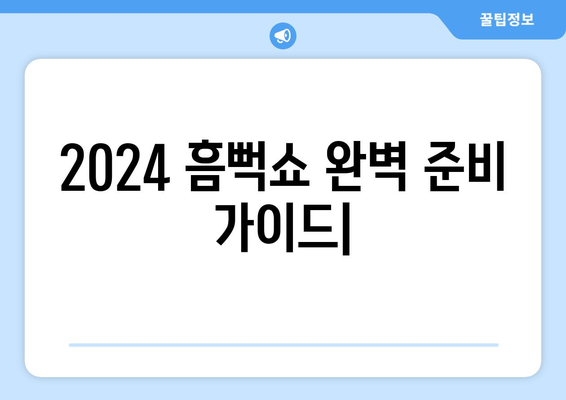 2024년의 흠뻑쇼: 완벽히 준비하기 위한 가이드