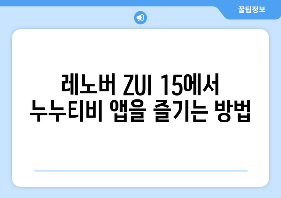 누누티비 동영상 즐기기: 레노버 ZUI 15의 구글 앱 설치 가이드