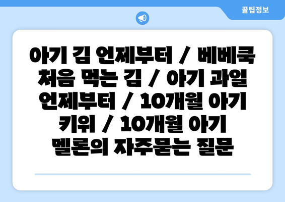 아기 김 언제부터 / 베베쿡 처음 먹는 김 / 아기 과일 언제부터 / 10개월 아기 키위 / 10개월 아기 멜론