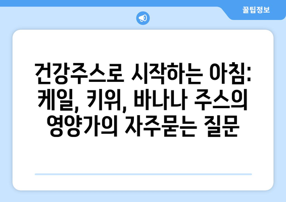 건강주스로 시작하는 아침: 케일, 키위, 바나나 주스의 영양가