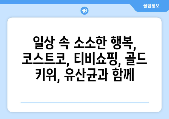 코스트코, 티비쇼핑, 골드 키위, 유산균: 한 주의 일상 일기