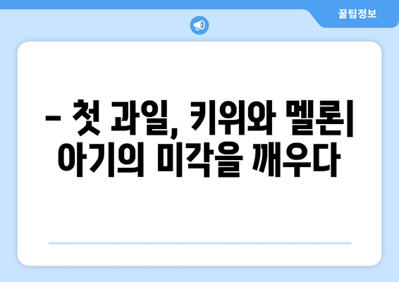 아기에게 과일을 먹이는 시기: 키위와 멜론 도전기