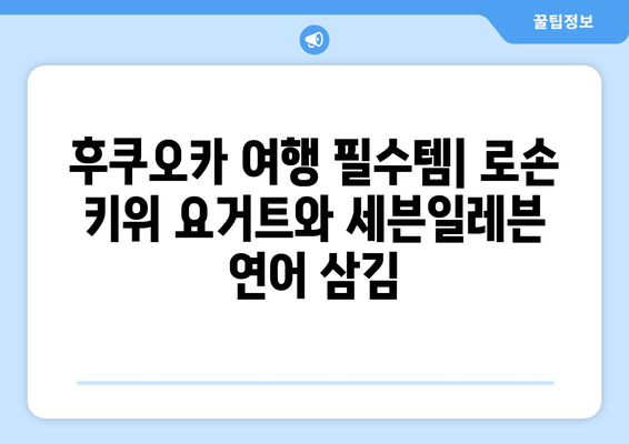 후쿠오카 여행에서 맛보는 로손 키위 요거트와 세븐일레븐 연어 삼김