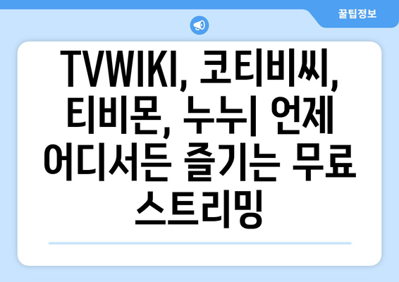 공식 TVWIKI, 코티비씨, 티비몬, 누누: 무제한 콘텐츠 24/7