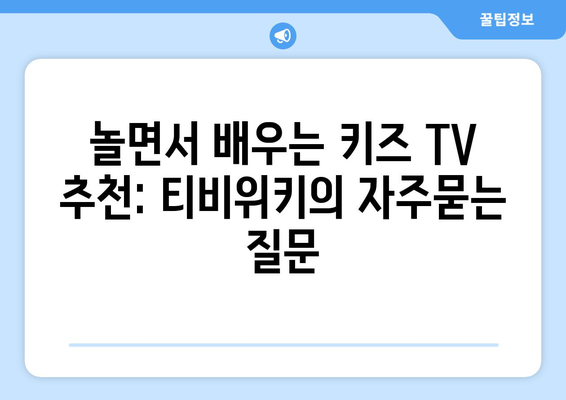 놀면서 배우는 키즈 TV 추천: 티비위키