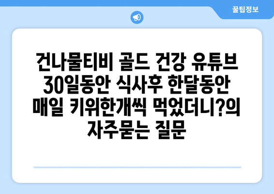 건나물티비 골드 건강 유튜브 30일동안 식사후 한달동안 매일 키위한개씩 먹었더니?