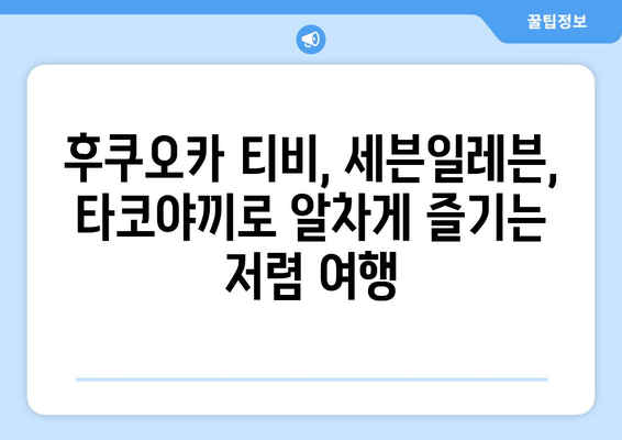 저렴한 여행의 즐거움: 후쿠오카 티비, 세븐일레븐, 타코야끼 탐방