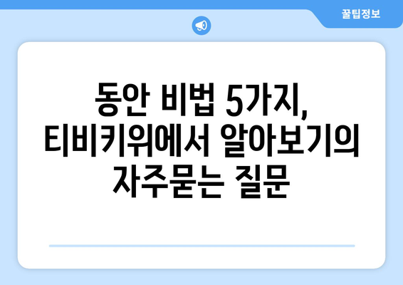 동안 비법 5가지, 티비키위에서 알아보기