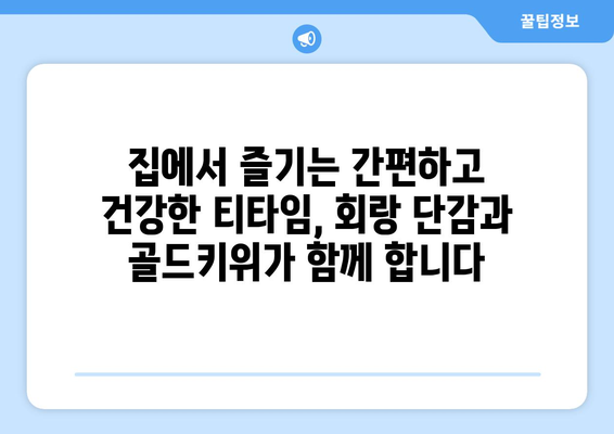 회랑 단감 골드키위: 먹어도 먹어도 즐거운 티타임