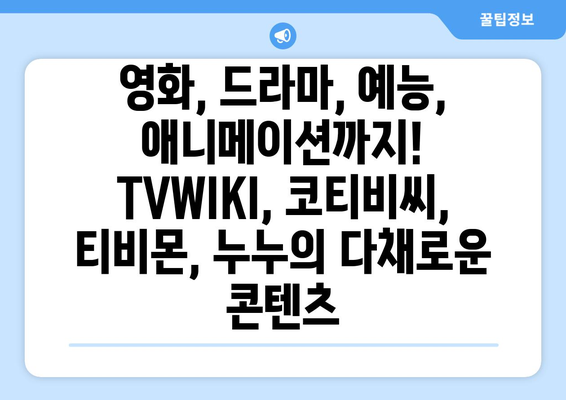 공식 TVWIKI, 코티비씨, 티비몬, 누누: 무제한 콘텐츠 24/7