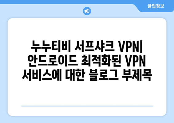 누누티비 서프샤크 VPN: 안드로이드 최적화된 VPN 서비스