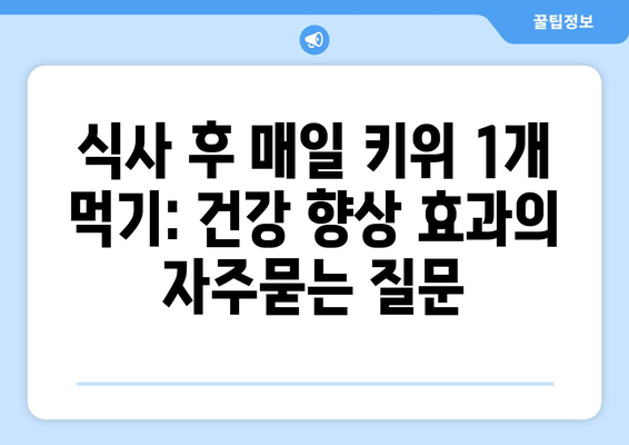 식사 후 매일 키위 1개 먹기: 건강 향상 효과