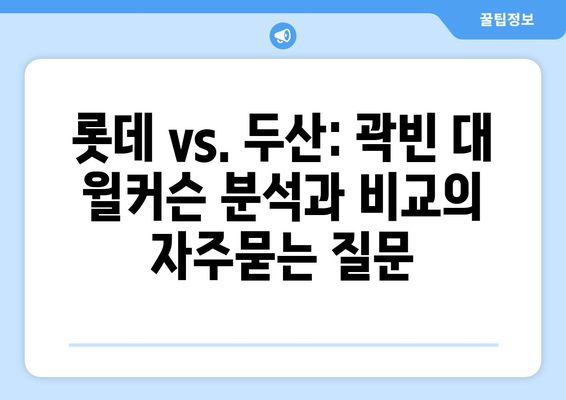 롯데 vs. 두산: 곽빈 대 윌커슨 분석과 비교