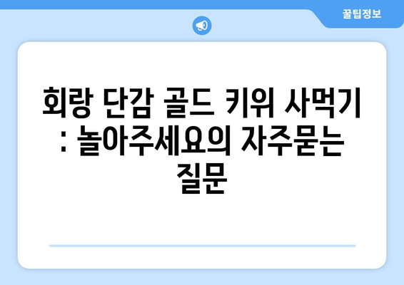 회랑 단감 골드 키위 사먹기 : 놀아주세요