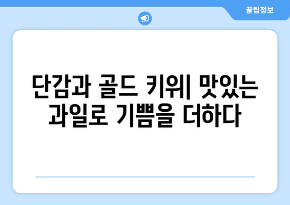 단감과 골드 키위: 맛있는 과일로 기쁨을 더하다