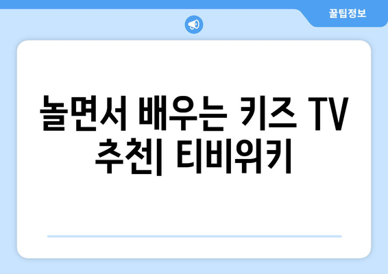 놀면서 배우는 키즈 TV 추천: 티비위키