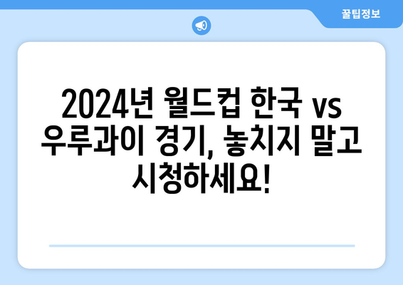 2024년 월드컵 한국 vs 우루과이 중계 시간표 및 중계 링크