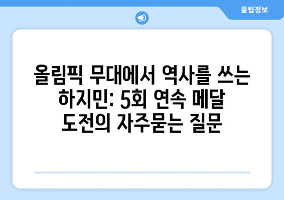 올림픽 무대에서 역사를 쓰는 하지민: 5회 연속 메달 도전