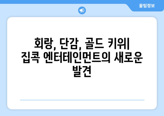 집콕 동안의 엔터테인먼트: 회랑, 단감, 골드 키위