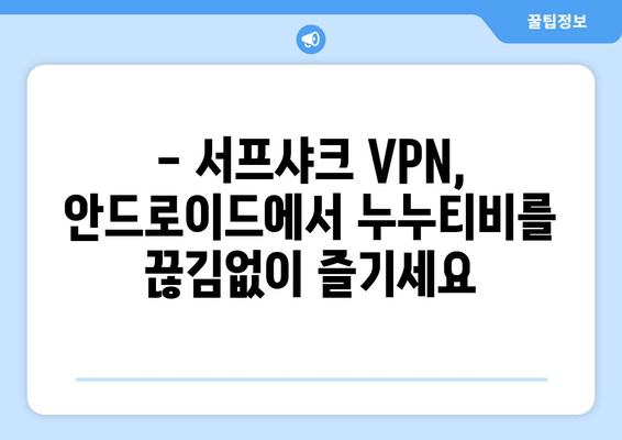 서프샤크 VPN: 안드로이드에서 빠른 VPN으로 누누티비 안심 시청