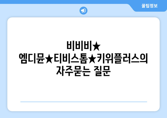 비비비★ 엠디뮨★티비스톰★키위플러스