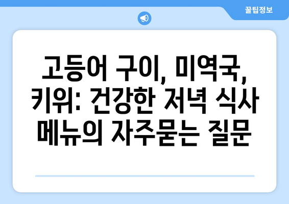 고등어 구이, 미역국, 키위: 건강한 저녁 식사 메뉴